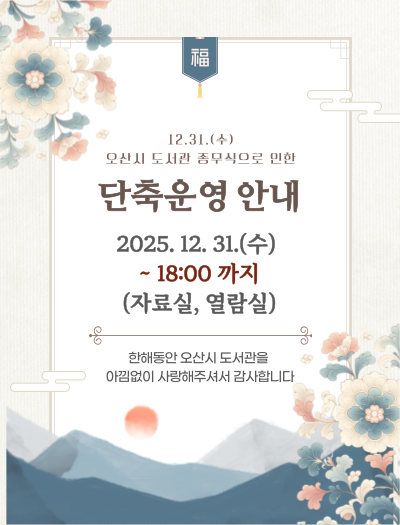 12.31.(수) 오산시 도서관 종무식으로 인한 단축운영 안내
2025.12.31.(수) ~18:00까지 (자료실, 열람실)
한해동안 오산시 도서관을 아낌없이 사랑해주셔서 감사합니다
